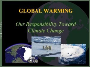 GLOBAL WARMING Our Responsibility Toward Climate Change Global