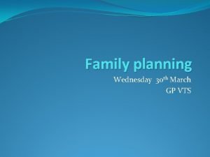 Family planning Wednesday 30 th March GP VTS