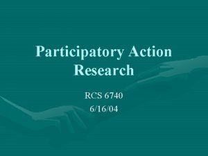 Participatory Action Research RCS 6740 61604 What is