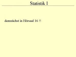 Statistik I demnchst in Hrsaal 16 PD Dr