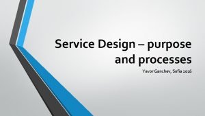 Service Design purpose and processes Yavor Ganchev Sofia
