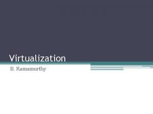 Virtualization B Ramamurthy References Practical Virtualization Solutions Virtualization