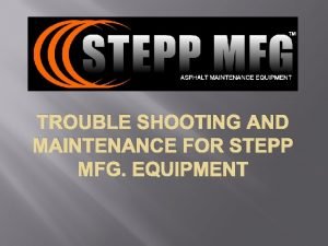 TROUBLE SHOOTING AND MAINTENANCE FOR STEPP MFG EQUIPMENT