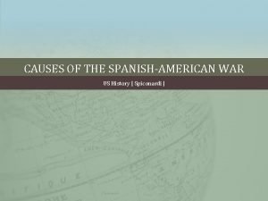 CAUSES OF THE SPANISHAMERICAN WAR US History Spiconardi