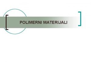 POLIMERNI MATERIJALI Polimerni materijali n n najvaniji tehniki