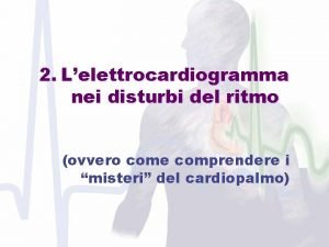 2 Lelettrocardiogramma nei disturbi del ritmo ovvero come