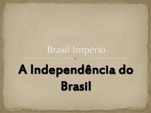 Brasil Imprio A Independncia do Brasil Os primeiros