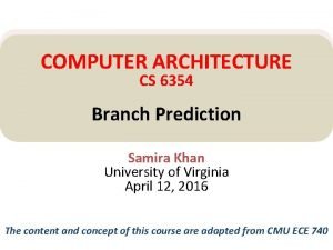COMPUTER ARCHITECTURE CS 6354 Branch Prediction Samira Khan