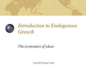 Introduction to Endogenous Growth The economics of ideas