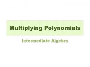 Multiplying Polynomials Intermediate Algebra Multiply monomial by polynomial