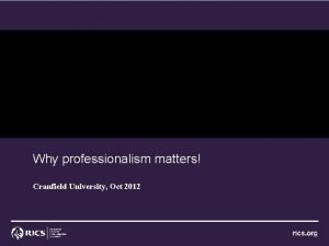 Why professionalism matters Cranfield University Oct 2012 RICS