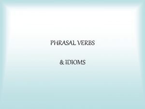 PHRASAL VERBS IDIOMS Phrasal Verbs Phrasal verbs are
