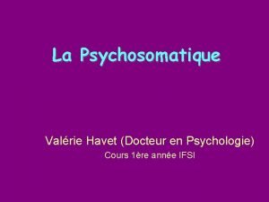 La Psychosomatique Valrie Havet Docteur en Psychologie Cours