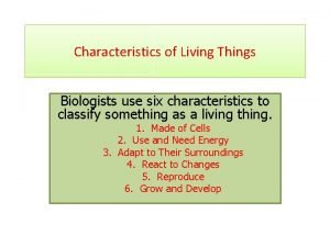 Characteristics of Living Things Biologists use six characteristics
