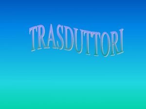 Cosa è un trasduttore Cosa è un trasduttore