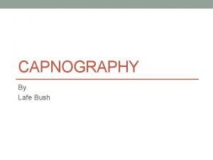 CAPNOGRAPHY By Lafe Bush OBJECTIVES Define Capnography ETCO