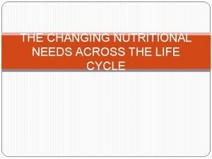 THE CHANGING NUTRITIONAL NEEDS ACROSS THE LIFE CYCLE