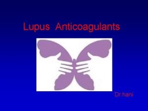 Lupus Anticoagulants Dr hani An acquired autoimmune thrombophilia