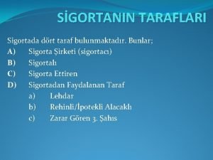 SGORTANIN TARAFLARI Sigortada drt taraf bulunmaktadr Bunlar A