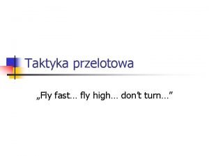Taktyka przelotowa Fly fast fly high dont turn