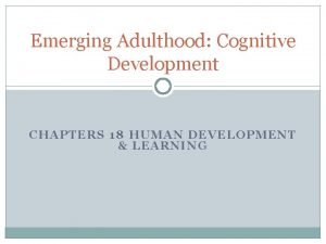 Emerging Adulthood Cognitive Development CHAP TERS 1 8