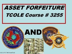 ASSET FORFEITURE TCOLE Course 3255 AND BCCO PCT