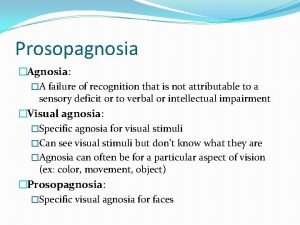 Prosopagnosia Agnosia A failure of recognition that is