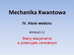 Mechanika Kwantowa IV Atom wodoru WYKAD 12 Stany