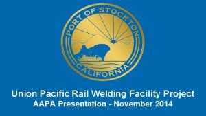 Union Pacific Rail Welding Facility Project AAPA Presentation