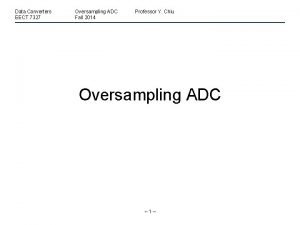 Data Converters EECT 7327 Oversampling ADC Fall 2014
