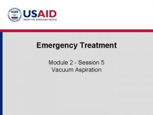 Emergency Treatment Module 2 Session 5 Vacuum Aspiration