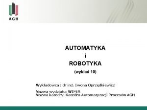 AUTOMATYKA i ROBOTYKA wykad 10 Wykadowca dr in