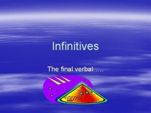 Infinitives The final verbal Infinitives are verbals which