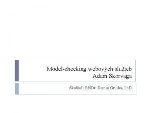 Modelchecking webovch sluieb Adam korvaga kolite RNDr Damas