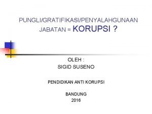 PUNGLIGRATIFIKASIPENYALAHGUNAAN JABATAN KORUPSI OLEH SIGID SUSENO PENDIDIKAN ANTI