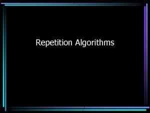 Repetition Algorithms Repetition Allows a program to execute Repetition Algorithms Repetition Allows a program to execute