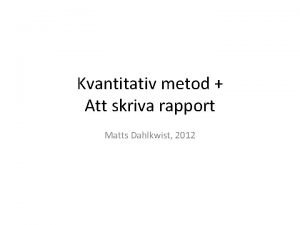 Kvantitativ metod Att skriva rapport Matts Dahlkwist 2012