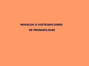 MODELOS O DISTRIBUCIONES DE PROBABILIDAD EXPERIMENTOS ALEATORIOS Considere