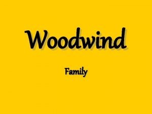Woodwind Family Woodwind Family Characteristics Originally made from