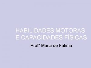 HABILIDADES MOTORAS E CAPACIDADES FSICAS Prof Maria de