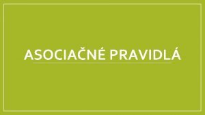 ASOCIAN PRAVIDL Dolovanie asocianch vzorov resp asocianch pravidiel