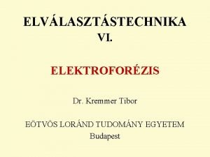 ELVLASZTSTECHNIKA VI ELEKTROFORZIS Dr Kremmer Tibor ETVS LORND