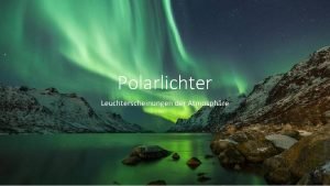 Polarlichter Leuchterscheinungen der Atmosphre Inhalt Entstehung Leuchtprinzip Farben