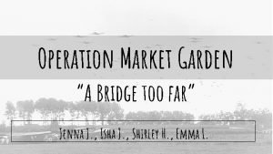 Operation Market Garden A Bridge too far Jenna