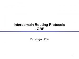 Interdomain Routing Protocols GBP Dr Yingwu Zhu 1 Interdomain Routing Protocols GBP Dr Yingwu Zhu 1