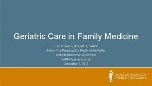 Geriatric Care in Family Medicine Julie K Wood