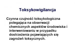 Toksykowigilancja Czynna czujno toksykologiczna polegajca na obserwacji chemicznych