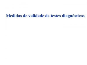 Medidas de validade de testes diagnsticos Medidas de