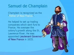 Samuel de Champlain is recognized as the Father