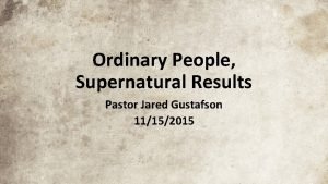 Ordinary People Supernatural Results Pastor Jared Gustafson 11152015